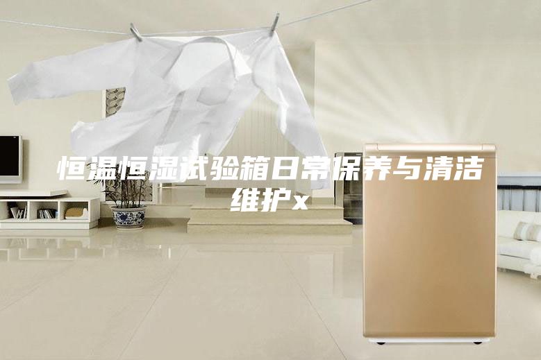 恒温恒湿试验箱日常保养与清洁维护x