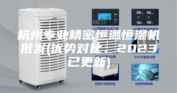 杭州专业精密恒温恒湿机批发(优势对比：2023已更新)