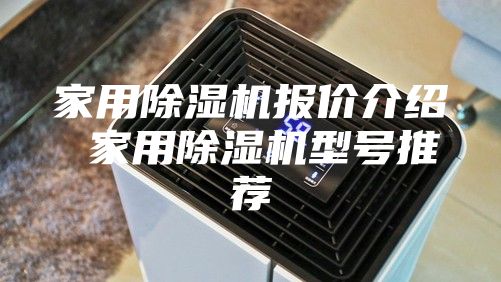 家用除湿机报价介绍 家用除湿机型号推荐
