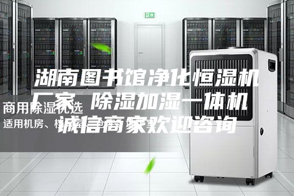 湖南图书馆净化恒湿机厂家 除湿加湿一体机 诚信商家欢迎咨询