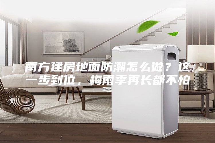 南方建房地面防潮怎么做？这一步到位，梅雨季再长都不怕