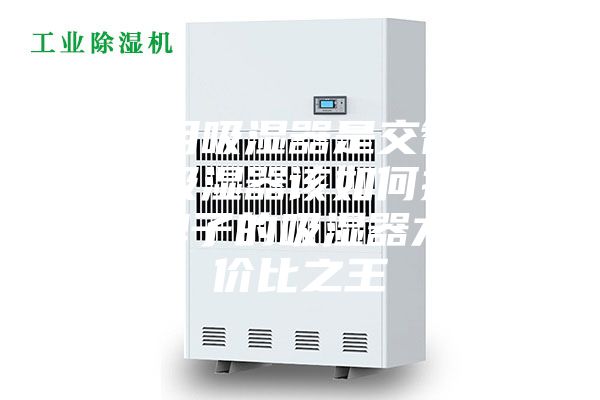《家用吸湿器是交智商税吗？吸湿器该如何挑选 哪个牌子的吸湿器才是性价比之王