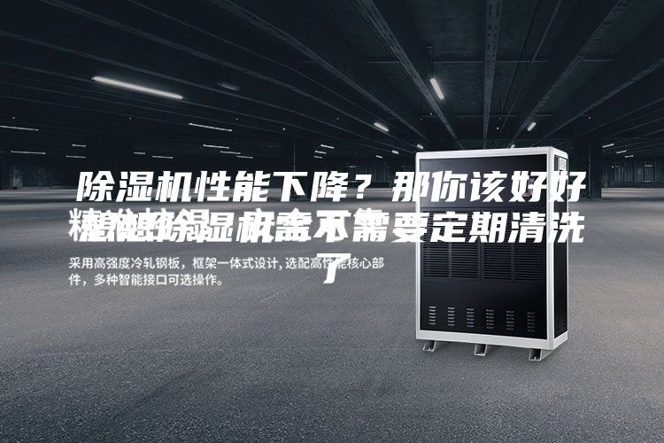 除湿机性能下降？那你该好好想想除湿机需不需要定期清洗了