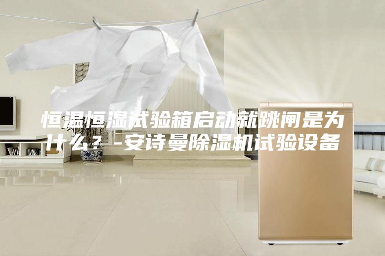 恒温恒湿试验箱启动就跳闸是为什么？-安诗曼除湿机试验设备