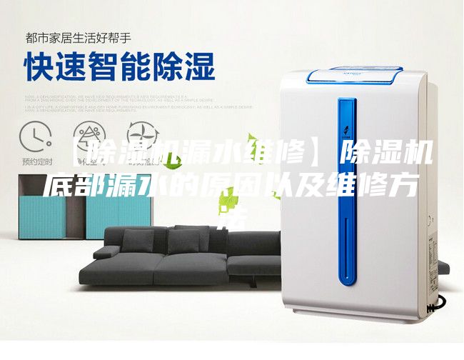 【除湿机漏水维修】除湿机底部漏水的原因以及维修方法
