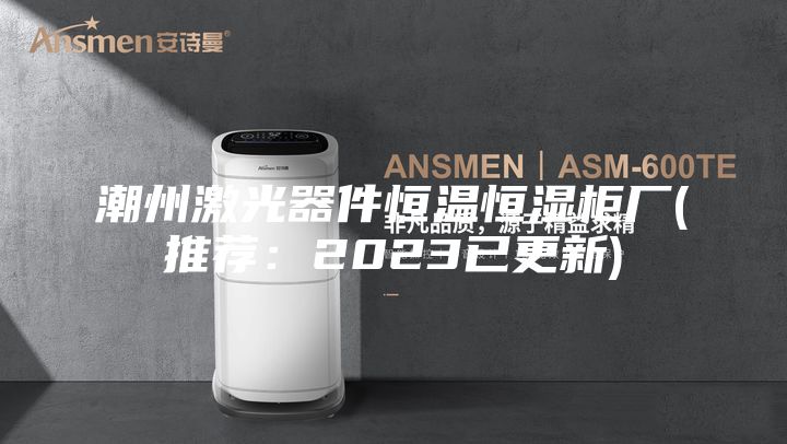 潮州激光器件恒温恒湿柜厂(推荐：2023已更新)