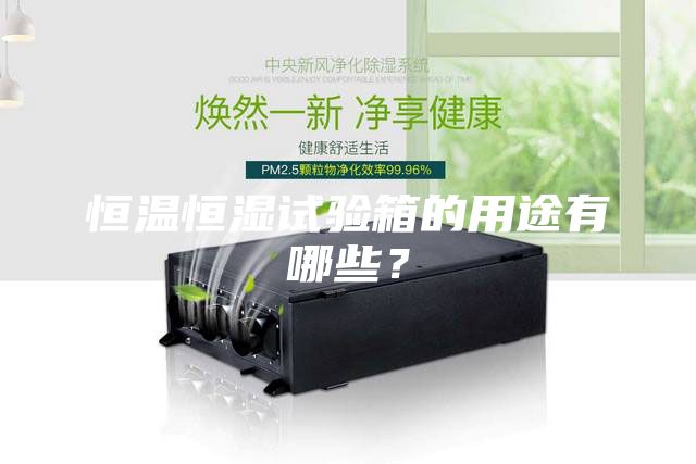 恒温恒湿试验箱的用途有哪些？