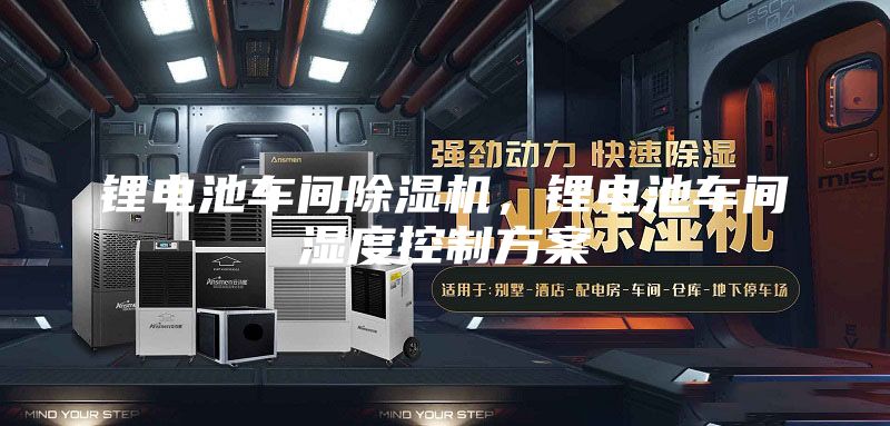 锂电池车间除湿机，锂电池车间湿度控制方案