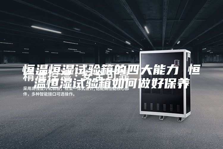 恒温恒湿试验箱的四大能力 恒温恒湿试验箱如何做好保养