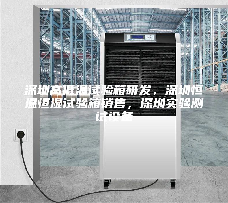 深圳高低温试验箱研发，深圳恒温恒湿试验箱销售，深圳实验测试设备