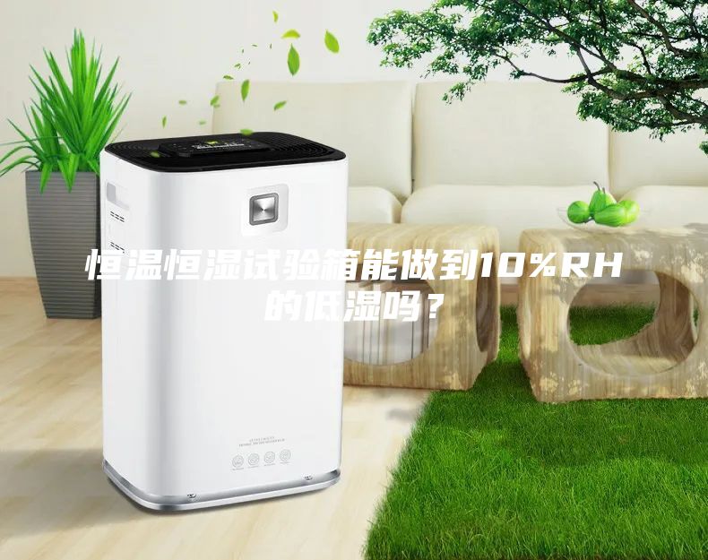 恒温恒湿试验箱能做到10%RH的低湿吗？