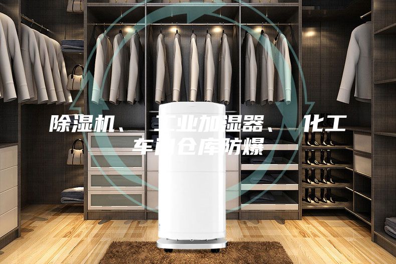 除湿机、 工业加湿器、 化工车间仓库防爆
