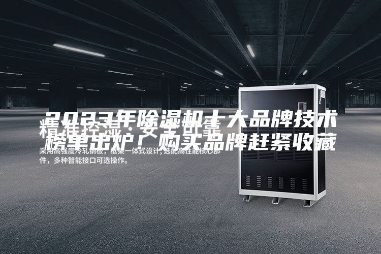 2023年除湿机十大品牌技术榜单出炉！购买品牌赶紧收藏