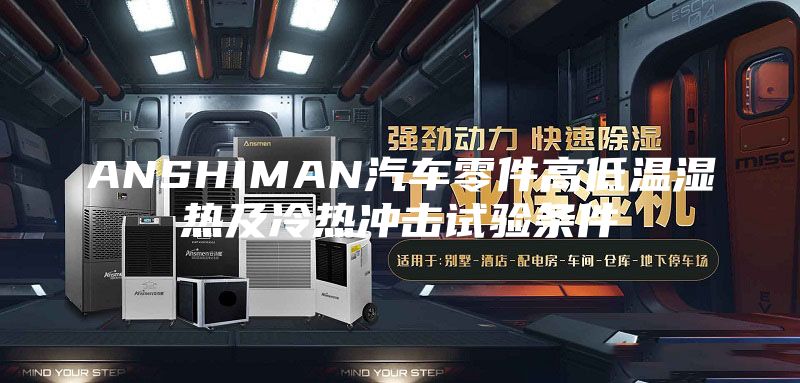 ANSHIMAN汽车零件高低温湿热及冷热冲击试验条件