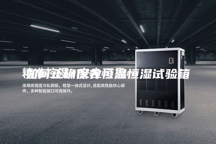 如何正确保养恒温恒湿试验箱