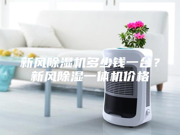 新风除湿机多少钱一台？新风除湿一体机价格
