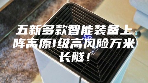 五新多款智能装备上阵高原I级高风险万米长隧！