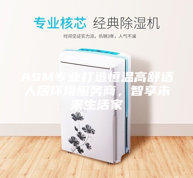 ASM专业打造恒温高舒适人居环境服务商，智享未来生活家