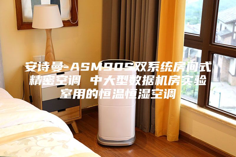 安诗曼-ASM90S双系统房间式精密空调 中大型数据机房实验室用的恒温恒湿空调