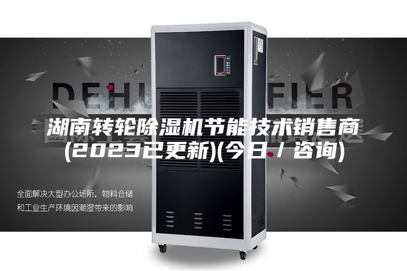 湖南转轮除湿机节能技术销售商(2023已更新)(今日／咨询)