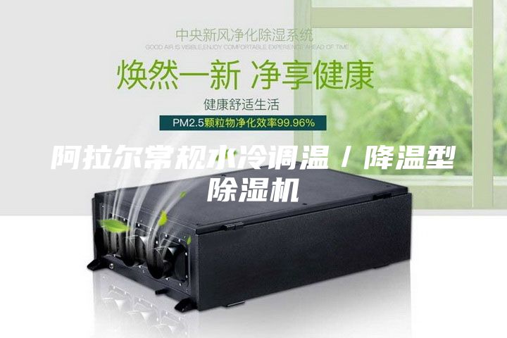 阿拉尔常规水冷调温/降温型除湿机