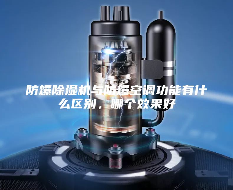防爆除湿机与防爆空调功能有什么区别，哪个效果好