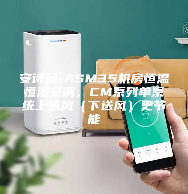 安诗曼-ASM35机房恒温恒湿空调，CM系列单系统上送风（下送风）更节能