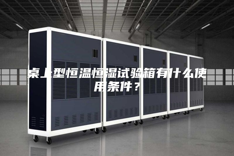 桌上型恒温恒湿试验箱有什么使用条件？