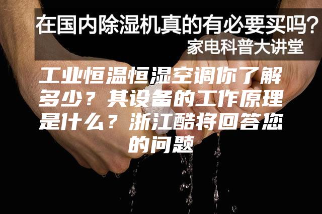 工业恒温恒湿空调你了解多少？其设备的工作原理是什么？浙江酷将回答您的问题