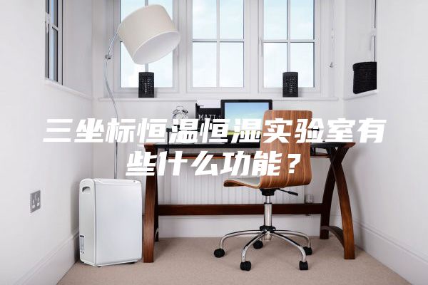 三坐标恒温恒湿实验室有些什么功能？