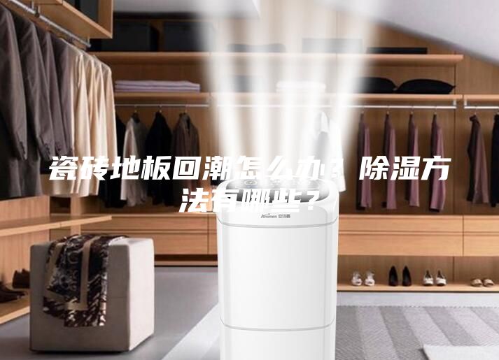瓷砖地板回潮怎么办？除湿方法有哪些？