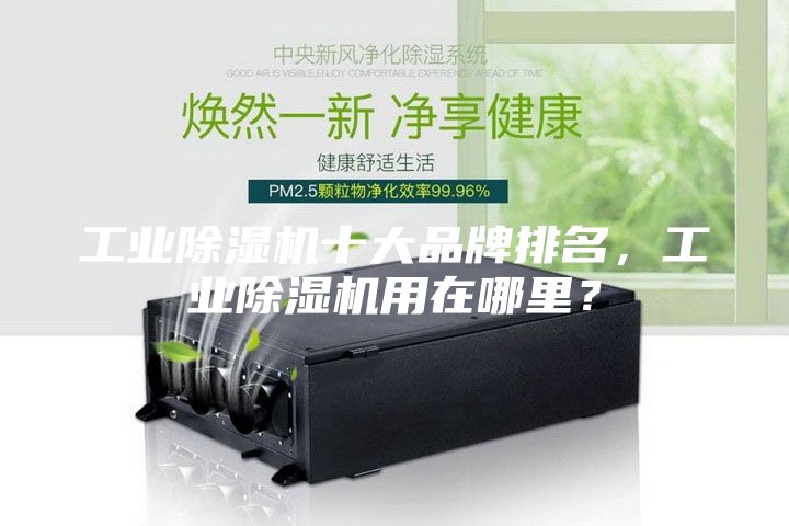 工业除湿机十大品牌排名，工业除湿机用在哪里？