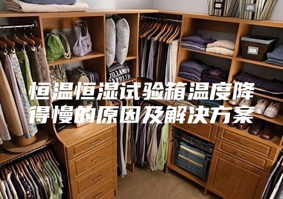 恒温恒湿试验箱温度降得慢的原因及解决方案