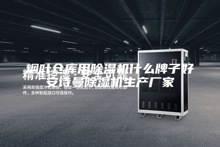 烟叶仓库用除湿机什么牌子好安诗曼除湿机生产厂家