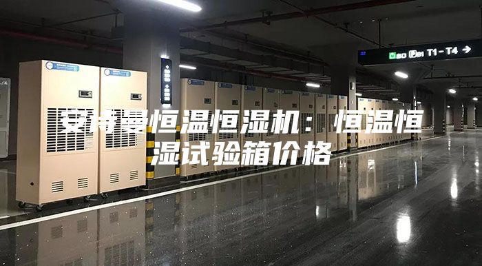 安诗曼恒温恒湿机：恒温恒湿试验箱价格
