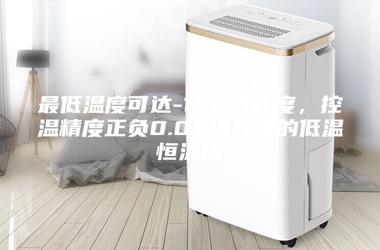 最低温度可达-120摄氏度，控温精度正负0.05摄氏度的低温恒温槽