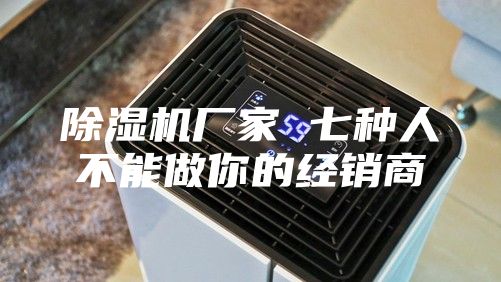 除湿机厂家 七种人不能做你的经销商