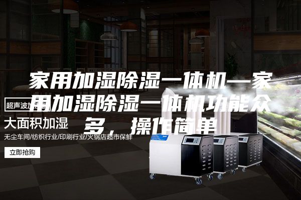 家用加湿除湿一体机—家用加湿除湿一体机功能众多，操作简单