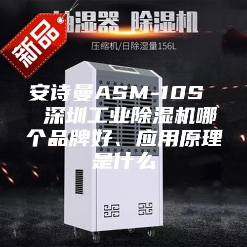 安诗曼ASM-10S  深圳工业除湿机哪个品牌好、应用原理是什么