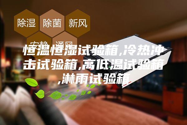 恒温恒湿试验箱,冷热冲击试验箱,高低温试验箱,淋雨试验箱