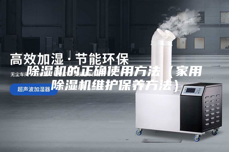 除湿机的正确使用方法（家用除湿机维护保养方法）
