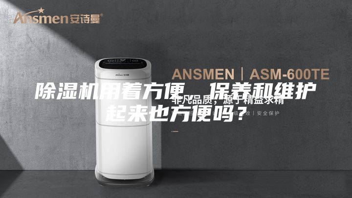 除湿机用着方便，保养和维护起来也方便吗？