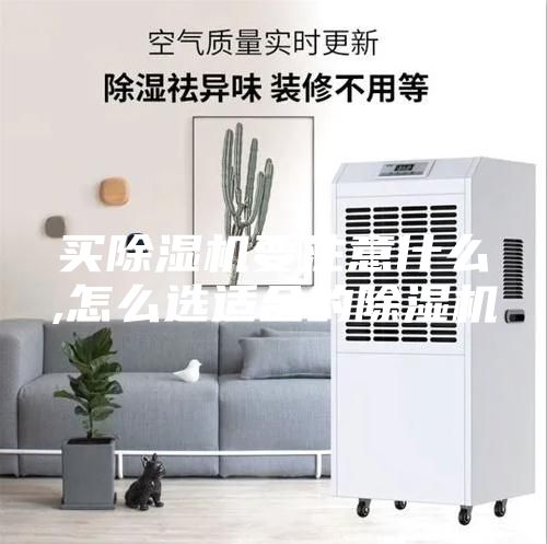 买除湿机要注意什么,怎么选适合的除湿机