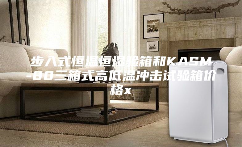 步入式恒温恒湿验箱和KASM-80三箱式高低温冲击试验箱价格x