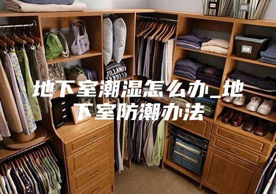 地下室潮湿怎么办_地下室防潮办法