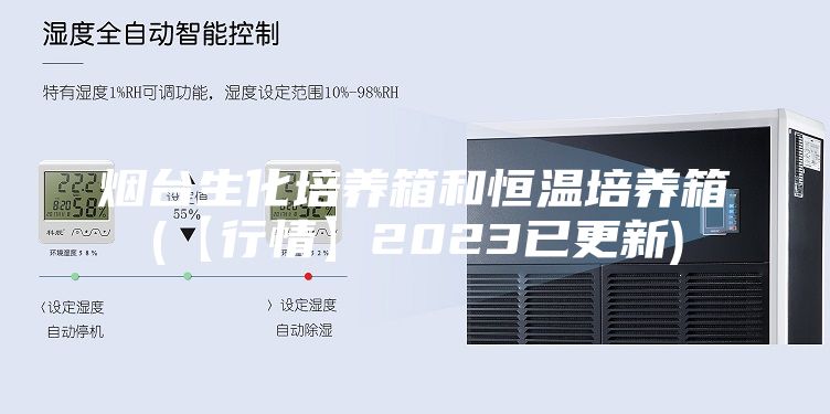 烟台生化培养箱和恒温培养箱(【行情】2023已更新)