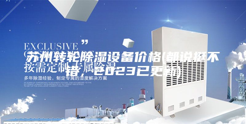 苏州转轮除湿设备价格(都说挺不错，2023已更新)
