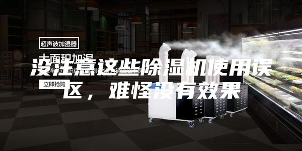 没注意这些除湿机使用误区，难怪没有效果