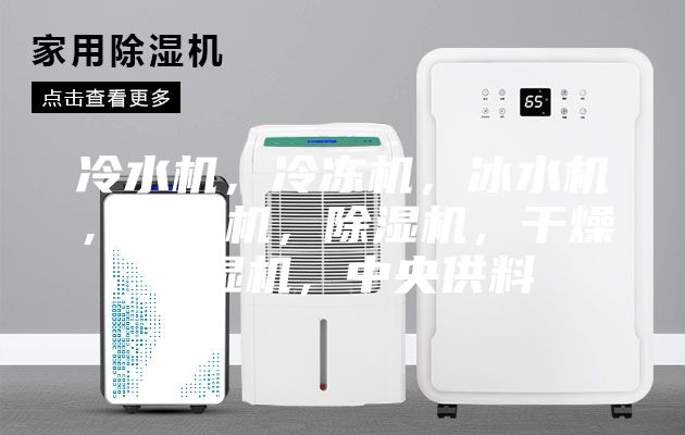 冷水机，冷冻机，冰水机，制冷机，除湿机，干燥除湿机，中央供料