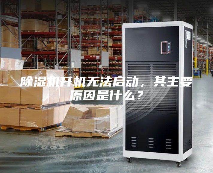 除湿机开机无法启动，其主要原因是什么？
